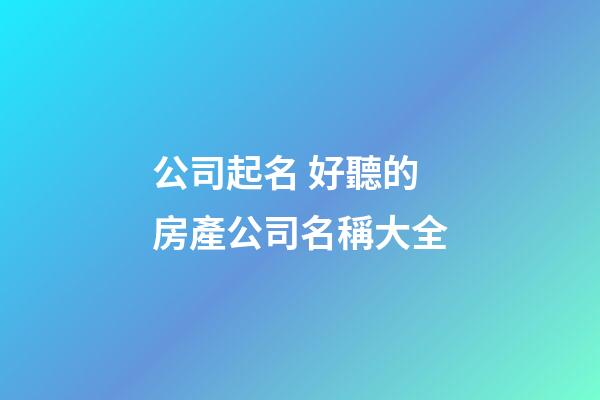 公司起名 好聽的房產公司名稱大全-第1張-公司起名-玄機派